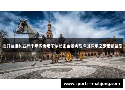 揭开塞维利亚杯千年传奇与荣耀秘史全景再现深度探索之旅宏篇巨制 揭开塞维利亚杯千年传奇与荣耀秘史全景再现深度探索之旅宏篇巨制