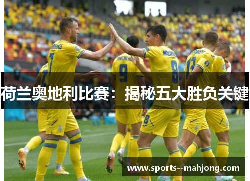 荷兰奥地利比赛:揭秘五大胜负关键 荷兰奥地利比赛:揭秘五大胜负关键