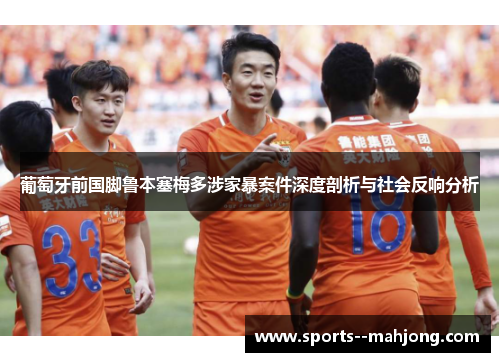 葡萄牙前国脚鲁本塞梅多涉家暴案件深度剖析与社会反响分析