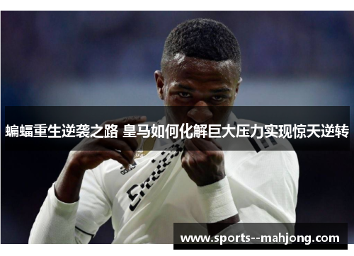 蝙蝠重生逆袭之路 皇马如何化解巨大压力实现惊天逆转