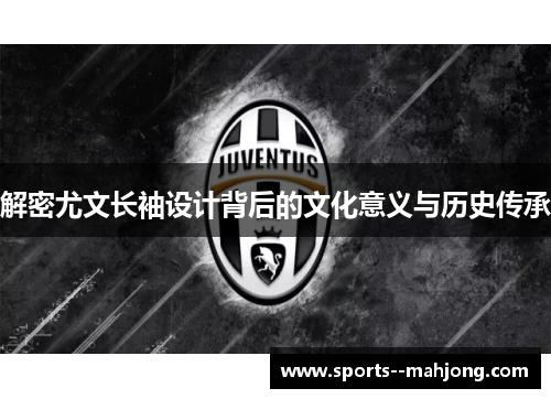 解密尤文长袖设计背后的文化意义与历史传承