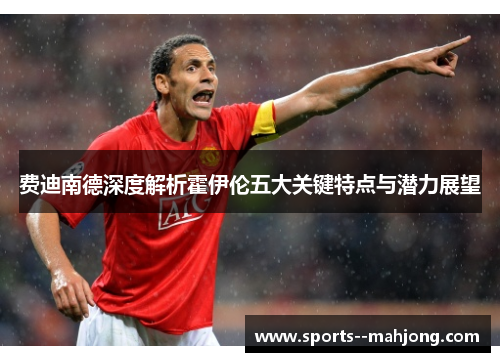 费迪南德深度解析霍伊伦五大关键特点与潜力展望 费迪南德深度解析霍伊伦五大关键特点与潜力展望