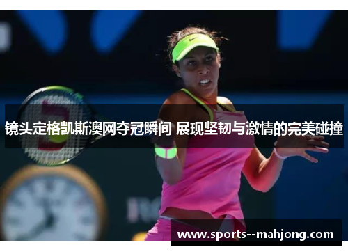 镜头定格凯斯澳网夺冠瞬间 展现坚韧与激情的完美碰撞 镜头定格凯斯澳网夺冠瞬间 展现坚韧与激情的完美碰撞