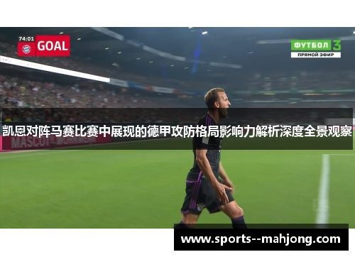 凯恩对阵马赛比赛中展现的德甲攻防格局影响力解析深度全景观察 凯恩对阵马赛比赛中展现的德甲攻防格局影响力解析深度全景观察