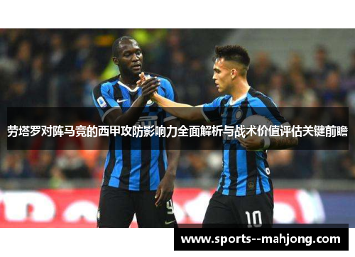 劳塔罗对阵马竞的西甲攻防影响力全面解析与战术价值评估关键前瞻 劳塔罗对阵马竞的西甲攻防影响力全面解析与战术价值评估关键前瞻