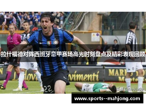 拉什福德对阵西班牙意甲赛场高光时刻盘点及精彩表现回顾