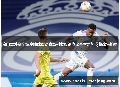 豪门意外翻车爆冷输球震动赛场引发舆论热议赛季走势或将改写格局