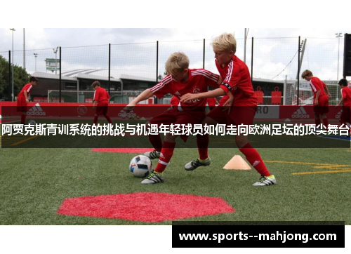 阿贾克斯青训系统的挑战与机遇年轻球员如何走向欧洲足坛的顶尖舞台 阿贾克斯青训系统的挑战与机遇年轻球员如何走向欧洲足坛的顶尖舞台