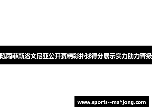 陈雨菲斯洛文尼亚公开赛精彩扑球得分展示实力助力晋级 陈雨菲斯洛文尼亚公开赛精彩扑球得分展示实力助力晋级