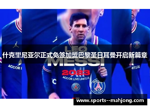 什克里尼亚尔正式免签加盟巴黎圣日耳曼开启新篇章