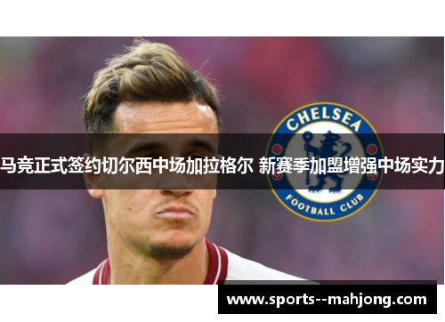马竞正式签约切尔西中场加拉格尔 新赛季加盟增强中场实力 马竞正式签约切尔西中场加拉格尔 新赛季加盟增强中场实力