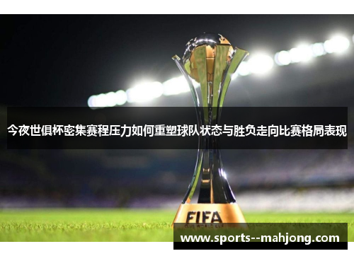 今夜世俱杯密集赛程压力如何重塑球队状态与胜负走向比赛格局表现 今夜世俱杯密集赛程压力如何重塑球队状态与胜负走向比赛格局表现